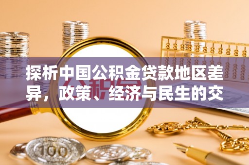仁武探析中国公积金贷款地区差异，政策、经济与民生的交织影响