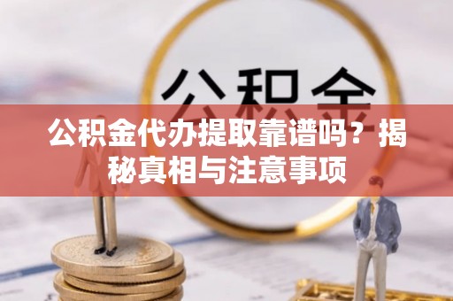 仁武公积金代办提取靠谱吗？揭秘真相与注意事项