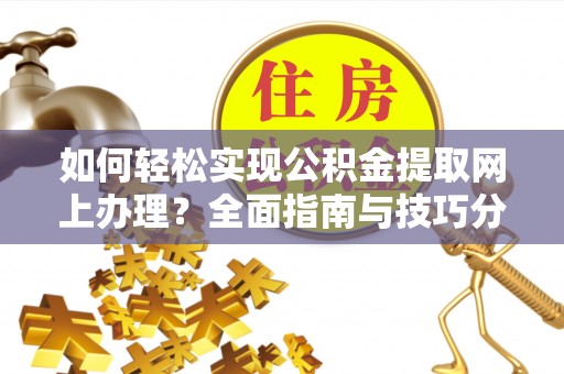 仁武如何轻松实现公积金提取网上办理？全面指南与技巧分享