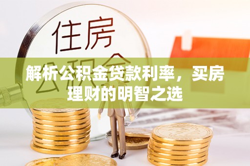 仁武解析公积金贷款利率，买房理财的明智之选