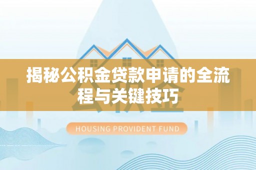 仁武揭秘公积金贷款申请的全流程与关键技巧