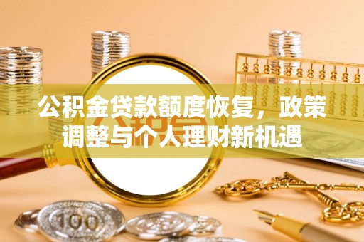 仁武公积金贷款额度恢复，政策调整与个人理财新机遇