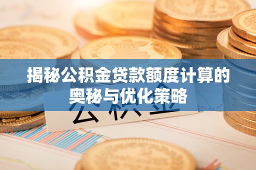 仁武揭秘公积金贷款额度计算的奥秘与优化策略