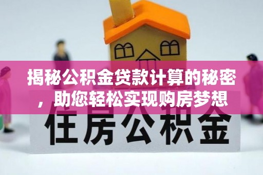 仁武揭秘公积金贷款计算的秘密，助您轻松实现购房梦想