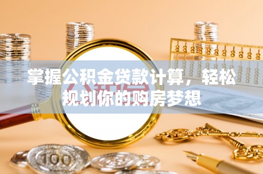 仁武掌握公积金贷款计算，轻松规划你的购房梦想