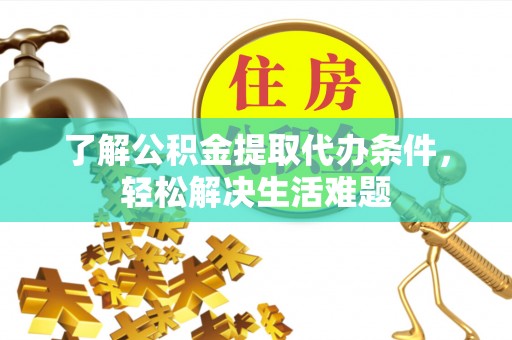 仁武了解公积金提取代办条件，轻松解决生活难题