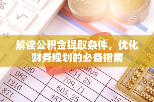 仁武解读公积金提取条件，优化财务规划的必备指南