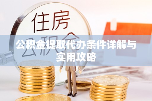 仁武公积金提取代办条件详解与实用攻略