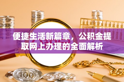 仁武便捷生活新篇章，公积金提取网上办理的全面解析