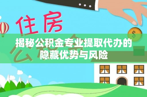 仁武揭秘公积金专业提取代办的隐藏优势与风险
