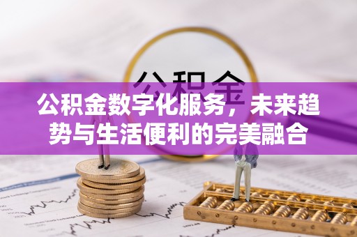 仁武公积金数字化服务，未来趋势与生活便利的完美融合