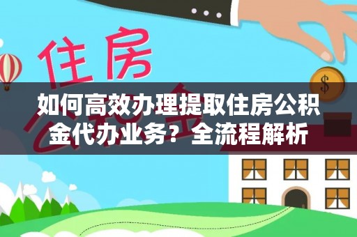仁武如何高效办理提取住房公积金代办业务？全流程解析