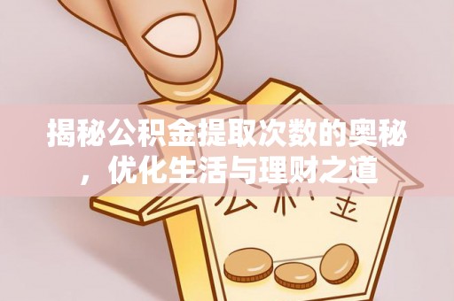 仁武揭秘公积金提取次数的奥秘，优化生活与理财之道