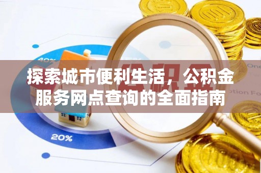 仁武探索城市便利生活，公积金服务网点查询的全面指南