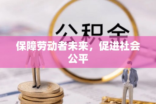仁武保障劳动者未来，促进社会公平