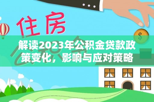 仁武解读2023年公积金贷款政策变化，影响与应对策略
