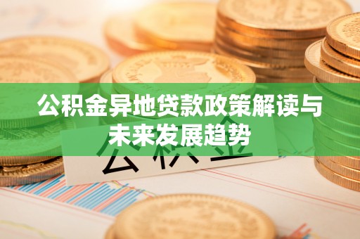 仁武公积金异地贷款政策解读与未来发展趋势