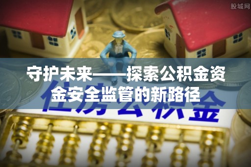 仁武守护未来——探索公积金资金安全监管的新路径