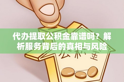 仁武代办提取公积金靠谱吗？解析服务背后的真相与风险