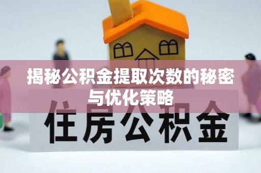 仁武揭秘公积金提取次数的秘密与优化策略