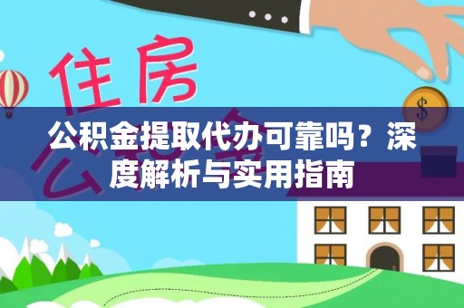 仁武公积金提取代办可靠吗？深度解析与实用指南