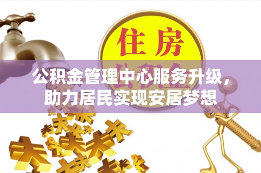 仁武公积金管理中心服务升级，助力居民实现安居梦想