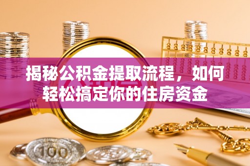 仁武揭秘公积金提取流程，如何轻松搞定你的住房资金