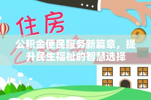仁武公积金便民服务新篇章，提升民生福祉的智慧选择