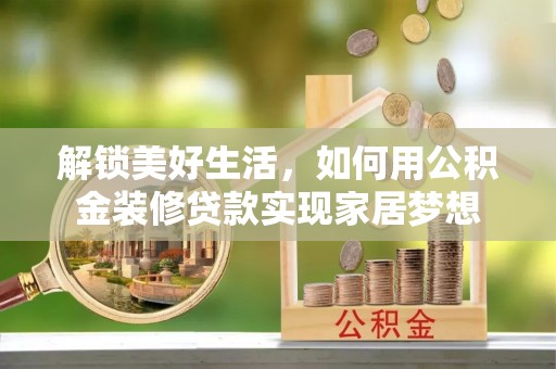 仁武解锁美好生活，如何用公积金装修贷款实现家居梦想