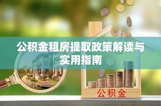 仁武公积金租房提取政策解读与实用指南