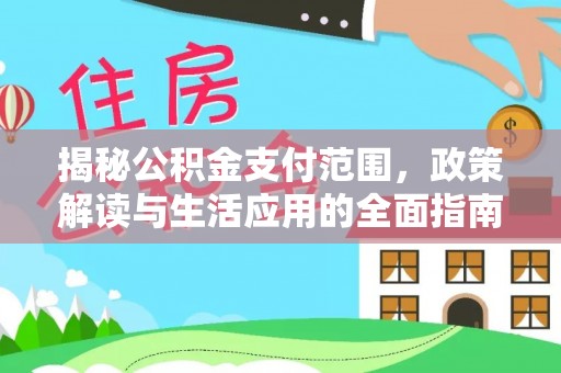 仁武揭秘公积金支付范围，政策解读与生活应用的全面指南