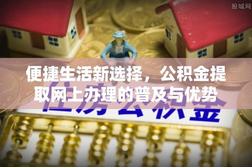 仁武便捷生活新选择，公积金提取网上办理的普及与优势