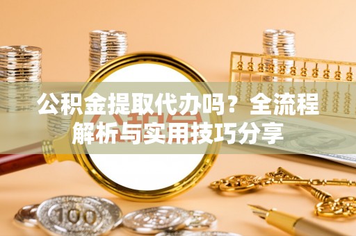 仁武公积金提取代办吗？全流程解析与实用技巧分享