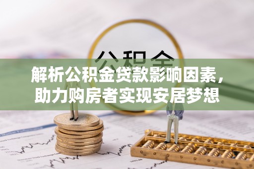 仁武解析公积金贷款影响因素，助力购房者实现安居梦想