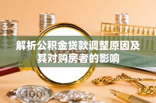 仁武解析公积金贷款调整原因及其对购房者的影响
