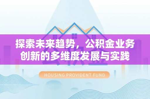 仁武探索未来趋势，公积金业务创新的多维度发展与实践