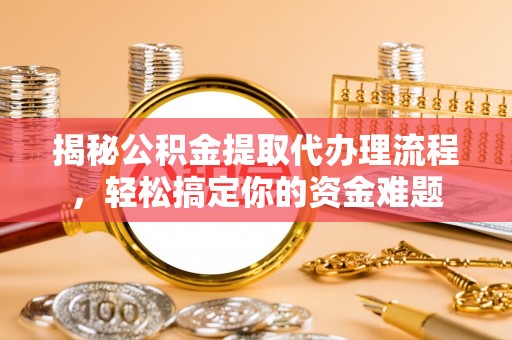 仁武揭秘公积金提取代办理流程，轻松搞定你的资金难题
