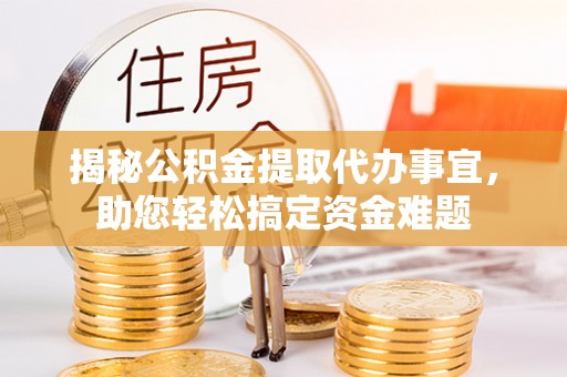 仁武揭秘公积金提取代办事宜，助您轻松搞定资金难题