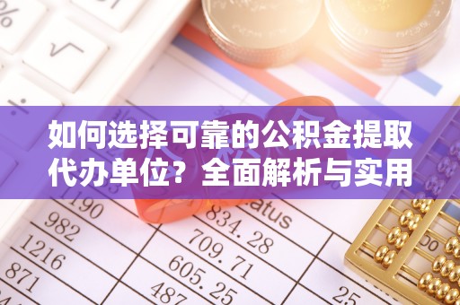 仁武如何选择可靠的公积金提取代办单位？全面解析与实用建议