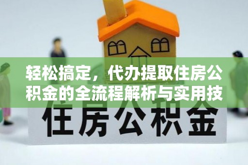 仁武轻松搞定，代办提取住房公积金的全流程解析与实用技巧