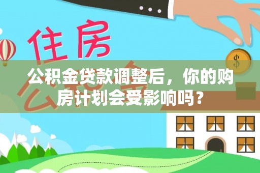 仁武公积金贷款调整后，你的购房计划会受影响吗？
