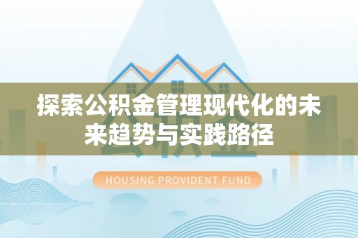 仁武探索公积金管理现代化的未来趋势与实践路径
