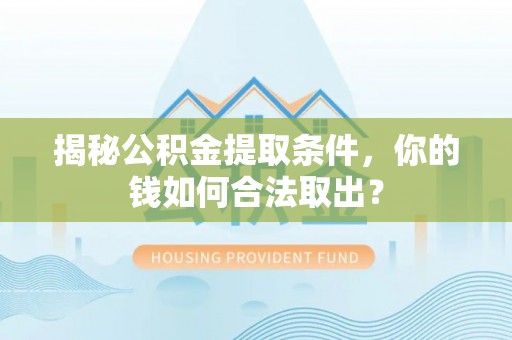 仁武揭秘公积金提取条件，你的钱如何合法取出？