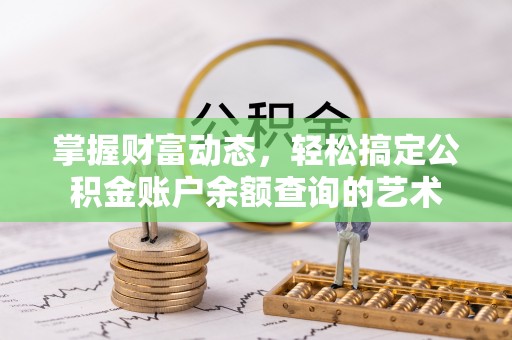 仁武掌握财富动态，轻松搞定公积金账户余额查询的艺术
