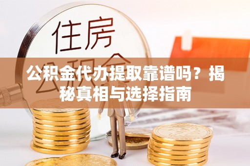 仁武公积金代办提取靠谱吗？揭秘真相与选择指南