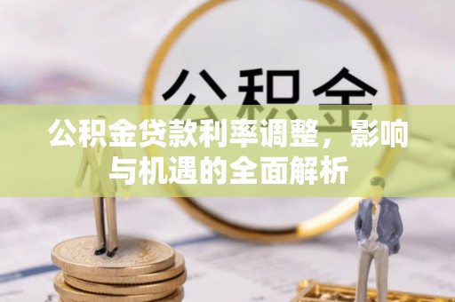 仁武公积金贷款利率调整，影响与机遇的全面解析