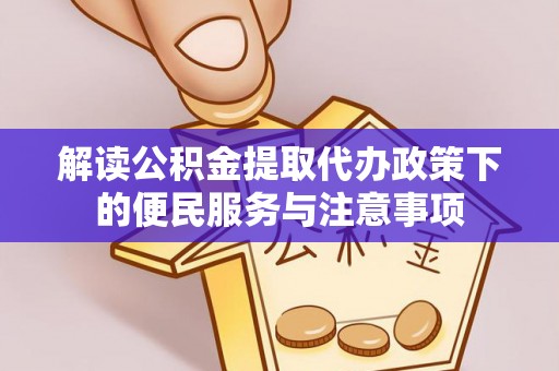 仁武解读公积金提取代办政策下的便民服务与注意事项