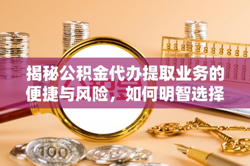仁武揭秘公积金代办提取业务的便捷与风险，如何明智选择？