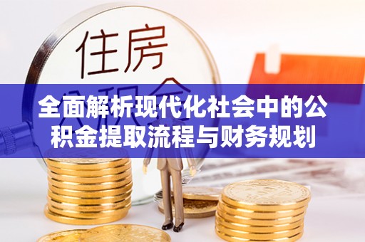 仁武全面解析现代化社会中的公积金提取流程与财务规划