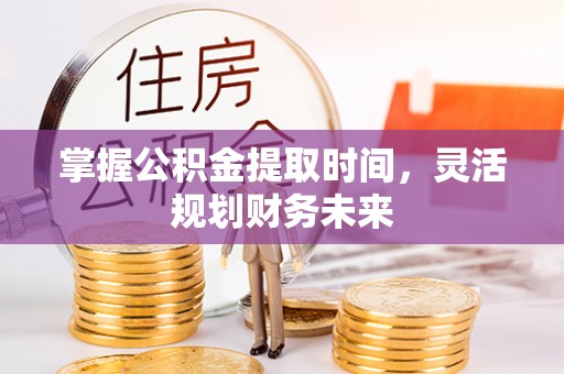 仁武掌握公积金提取时间，灵活规划财务未来